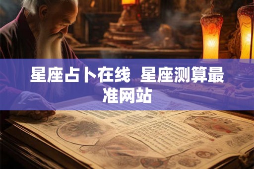 星座占卜在线 星座测算最准网站 星座占卜在线 星座测算最准网站