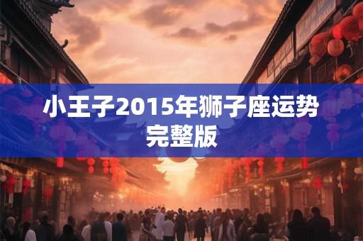 小王子2015年狮子座运势完整版