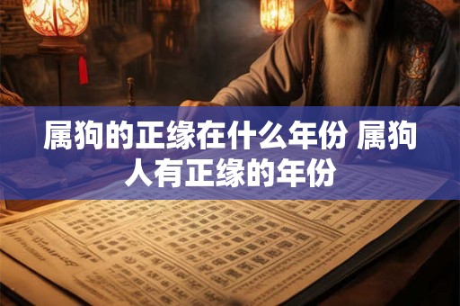 属狗的正缘在什么年份 属狗人有正缘的年份