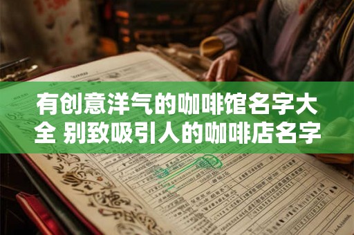 有创意洋气的咖啡馆名字大全 别致吸引人的咖啡店名字
