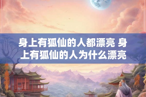 身上有狐仙的人都漂亮 身上有狐仙的人为什么漂亮