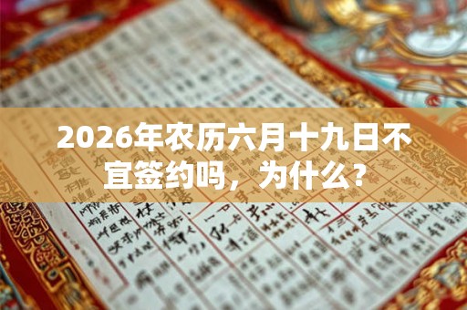 2026年农历六月十九日不宜签约吗,为什么? 2026年农历六月十九日不宜签约吗,为什么?