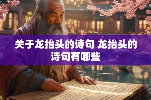 关于龙抬头的诗句 龙抬头的诗句有哪些 关于龙抬头的诗句 龙抬头的诗句有哪些