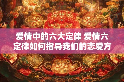 爱情中的六大定律 爱情六定律如何指导我们的恋爱方式 爱情中的六大定律 爱情六定律如何指导我们的恋爱方式