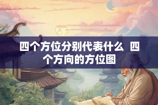 四个方位分别代表什么  四个方向的方位图