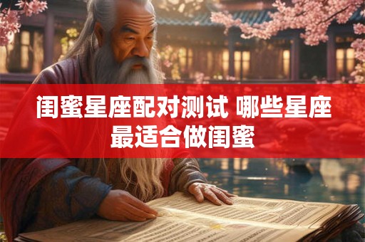 闺蜜星座配对测试 哪些星座最适合做闺蜜