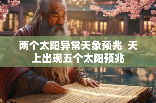 两个太阳异常天象预兆 天上出现五个太阳预兆 两个太阳异常天象预兆 天上出现五个太阳预兆
