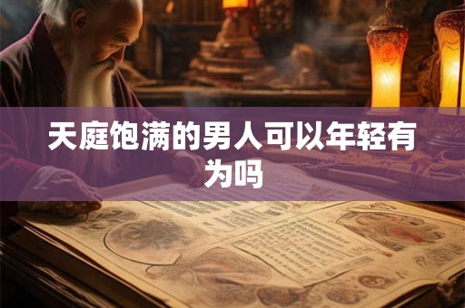 天庭饱满的男人可以年轻有为吗