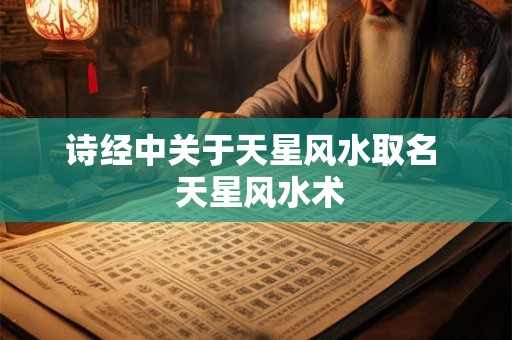 诗经中关于天星风水取名  天星风水术