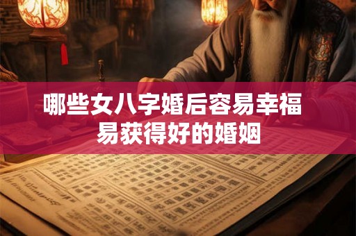 哪些女八字婚后容易幸福  易获得好的婚姻