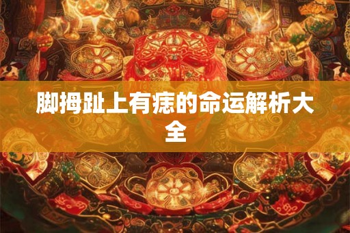 脚拇趾上有痣的命运解析大全