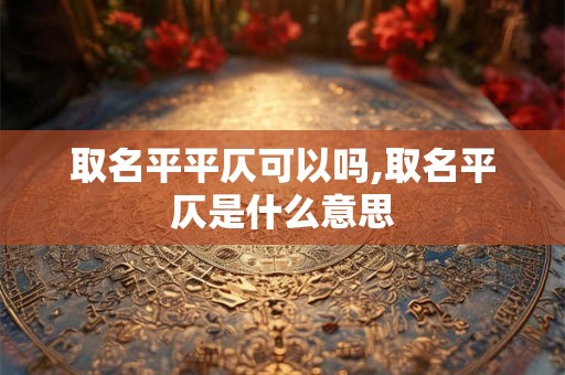 取名平平仄可以吗,取名平仄是什么意思