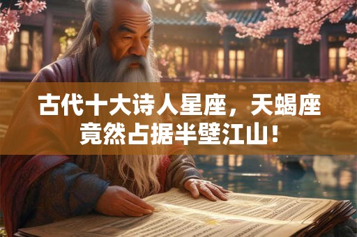 古代十大诗人星座,天蝎座竟然占据半壁江山! 古代十大诗人星座,天蝎座竟然占据半壁江山!