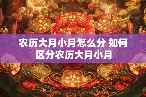 农历大月小月怎么分 如何区分农历大月小月