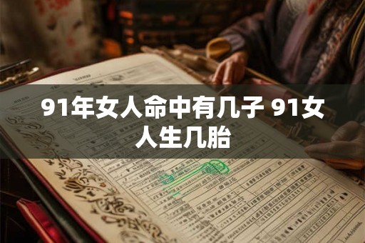 91年女人命中有几子 91女人生几胎