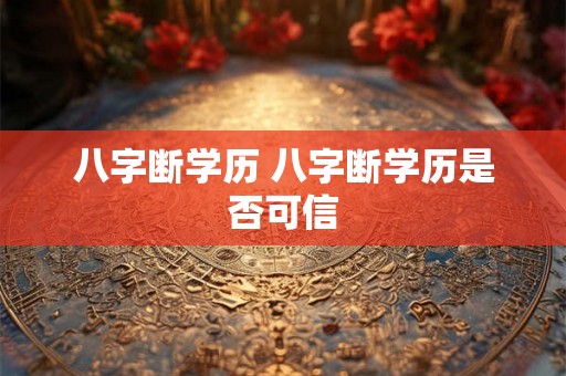 八字断学历 八字断学历是否可信