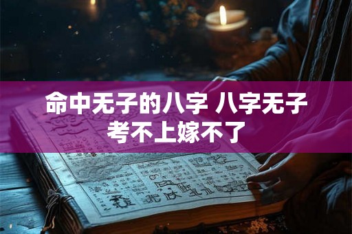命中无子的八字 八字无子考不上嫁不了