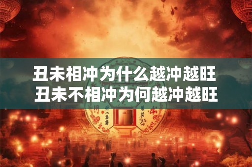 丑未相冲为什么越冲越旺 丑未不相冲为何越冲越旺