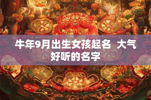 牛年9月出生女孩起名  大气好听的名字