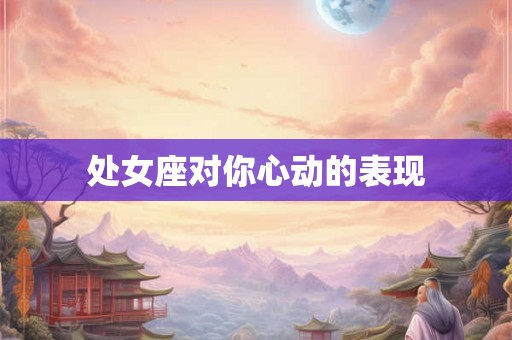 处女座对你心动的表现