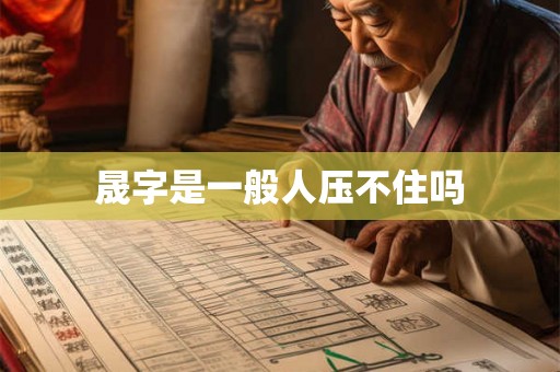 晟字是一般人压不住吗 晟字是一般人压不住吗