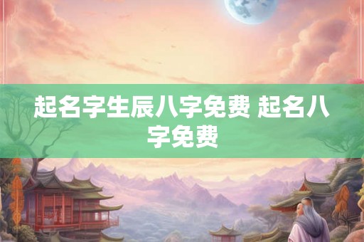 起名字生辰八字免费 起名八字免费 起名字生辰八字免费 起名八字免费