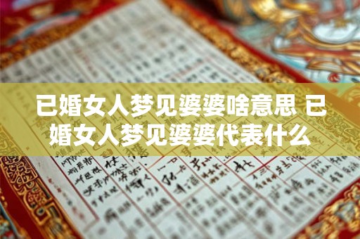 已婚女人梦见婆婆啥意思 已婚女人梦见婆婆代表什么 已婚女人梦见婆婆啥意思 已婚女人梦见婆婆代表什么