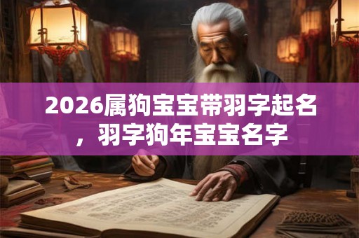 2026属狗宝宝带羽字起名，羽字狗年宝宝名字