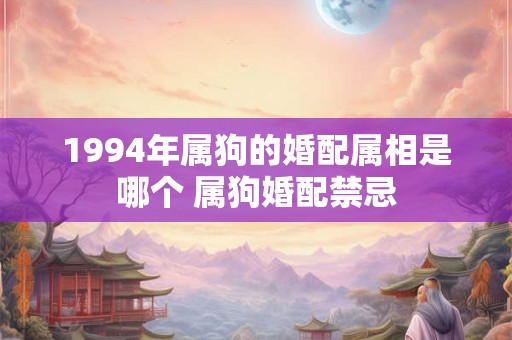 1994年属狗的婚配属相是哪个 属狗婚配禁忌
