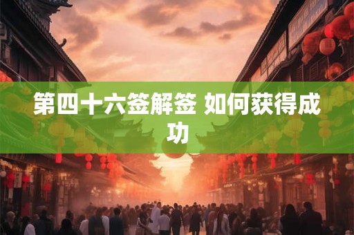第四十六签解签 如何获得成功