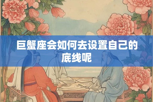 巨蟹座会如何去设置自己的底线呢