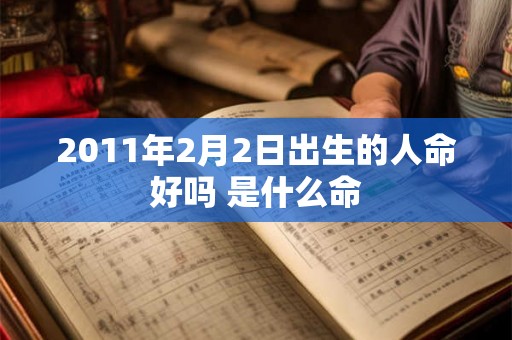 2011年2月2日出生的人命好吗 是什么命 2011年2月2日出生的人命好吗 是什么命