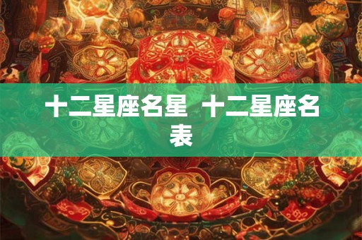十二星座名星 十二星座名表 十二星座名星 十二星座名表