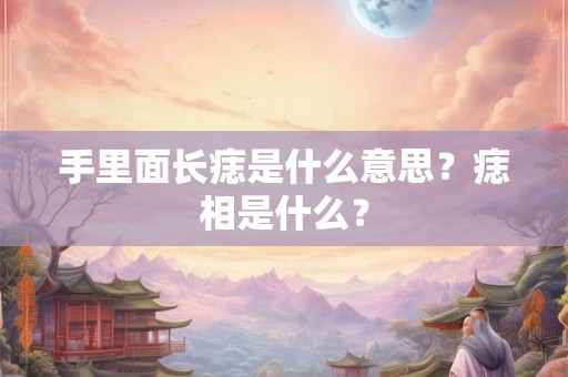 手里面长痣是什么意思？痣相是什么？
