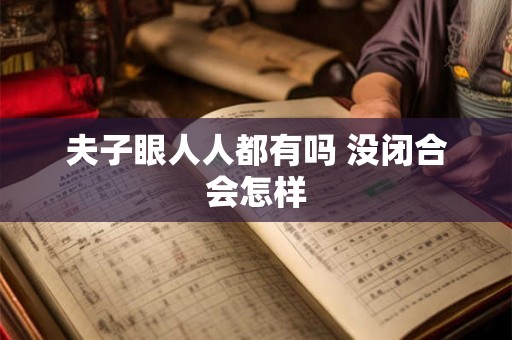 夫子眼人人都有吗 没闭合会怎样