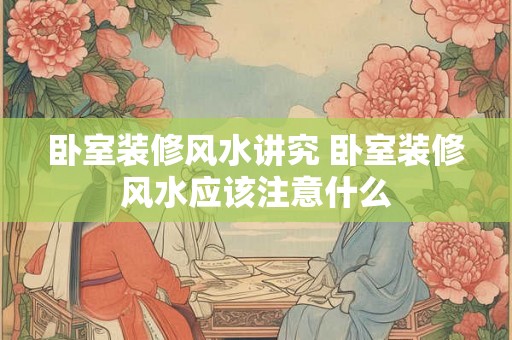 卧室装修风水讲究 卧室装修风水应该注意什么