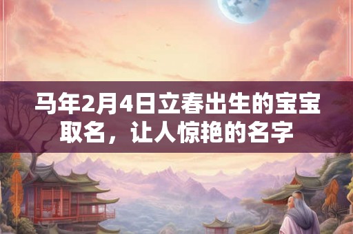 马年2月4日立春出生的宝宝取名，让人惊艳的名字