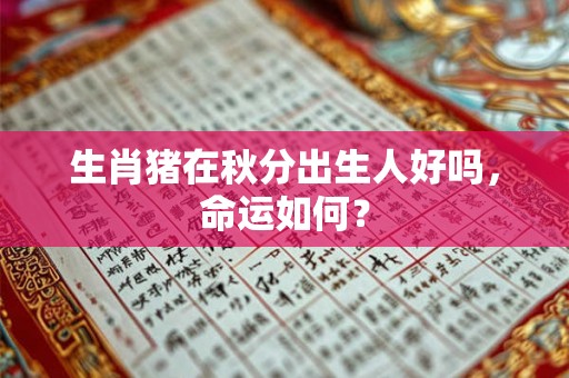 生肖猪在秋分出生人好吗，命运如何？