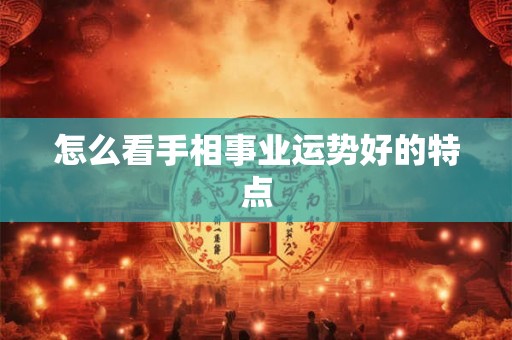 怎么看手相事业运势好的特点