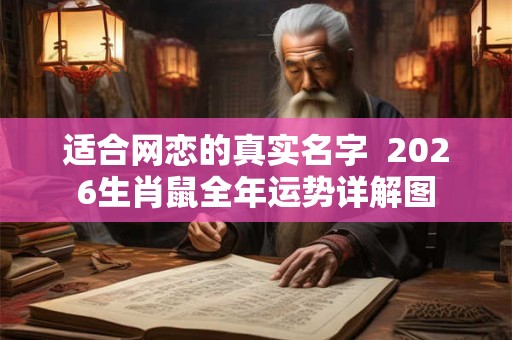 适合网恋的真实名字  2026生肖鼠全年运势详解图