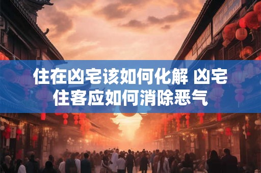 住在凶宅该如何化解 凶宅住客应如何消除恶气