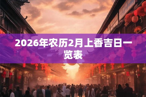 2026年农历2月上香吉日一览表