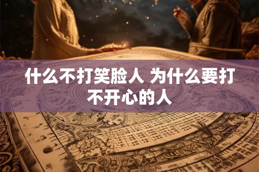 什么不打笑脸人 为什么要打不开心的人