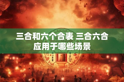 三合和六个合表 三合六合应用于哪些场景