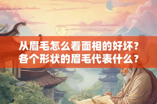 从眉毛怎么看面相的好坏？各个形状的眉毛代表什么？