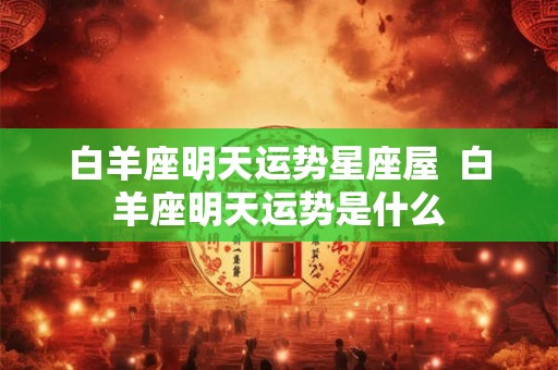 白羊座明天运势星座屋  白羊座明天运势是什么