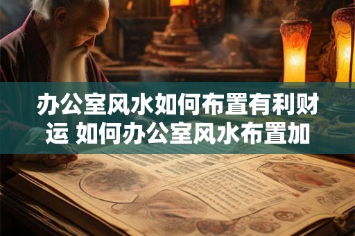 办公室风水如何布置有利财运 如何办公室风水布置加财运