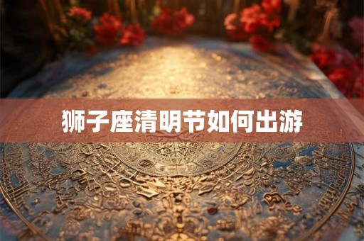 狮子座清明节如何出游