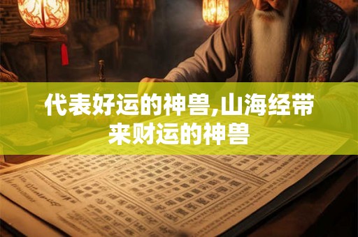 代表好运的神兽,山海经带来财运的神兽