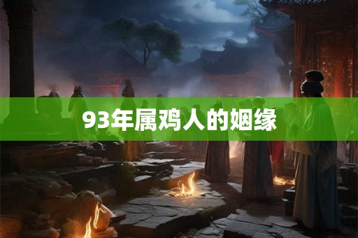 93年属鸡人的姻缘 93年属鸡人的姻缘